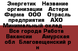 Энергетик › Название организации ­ Астери-Фарма, ООО › Отрасль предприятия ­ АХО › Минимальный оклад ­ 1 - Все города Работа » Вакансии   . Амурская обл.,Благовещенский р-н